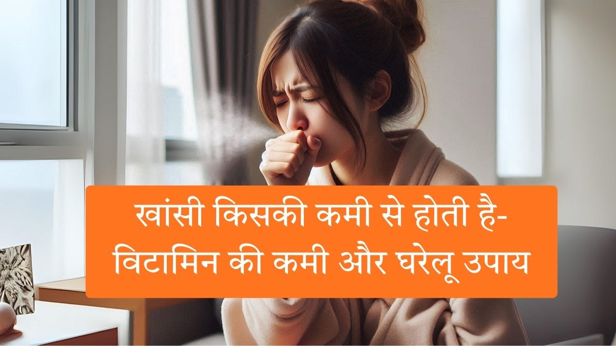 खांसी किसकी कमी से होती है-विटामिन की कमी और घरेलू उपाय